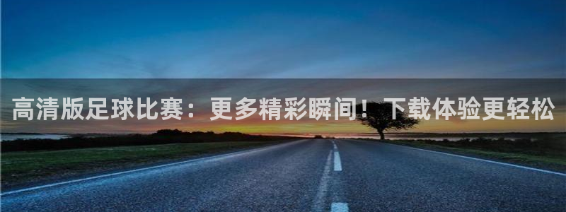 高清版足球比赛：更多精彩瞬间！下载体验更轻松