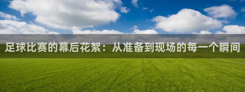  足球比赛的幕后花絮：从准备到现场的每一个瞬间