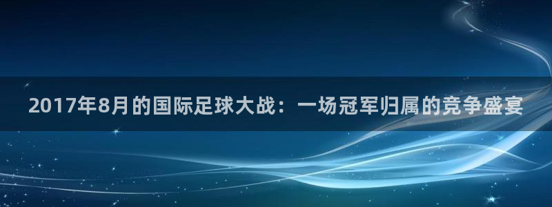  2017年8月的国际足球大战：一场冠军归属的竞争盛宴