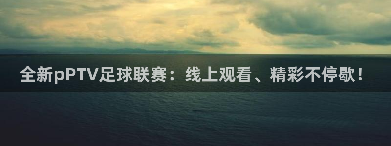 全新pPTV足球联赛：线上观看、精彩不停歇！