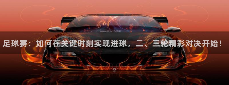  足球赛：如何在关键时刻实现进球，二、三轮精彩对决开始！