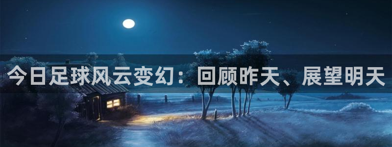 今日足球风云变幻：回顾昨天、展望明天