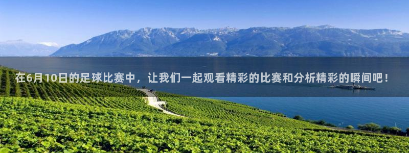  在6月10日的足球比赛中，让我们一起观看精彩的比赛和分析精彩