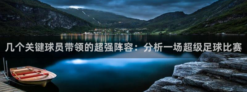  几个关键球员带领的超强阵容：分析一场超级足球比赛