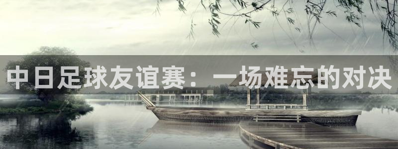 中日足球友谊赛：一场难忘的对决