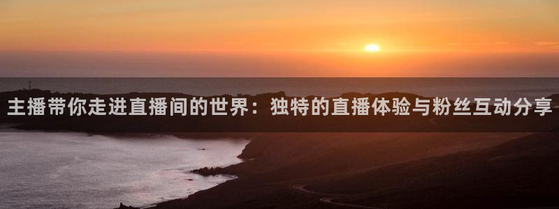88看球nba直播间：主播带你走进直播间的世界：独特的直播体验与粉丝互动分享