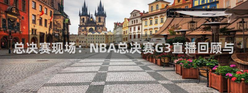 nba直播在线观看免费88看球：总决赛现场：NBA总决赛G3直播回顾与