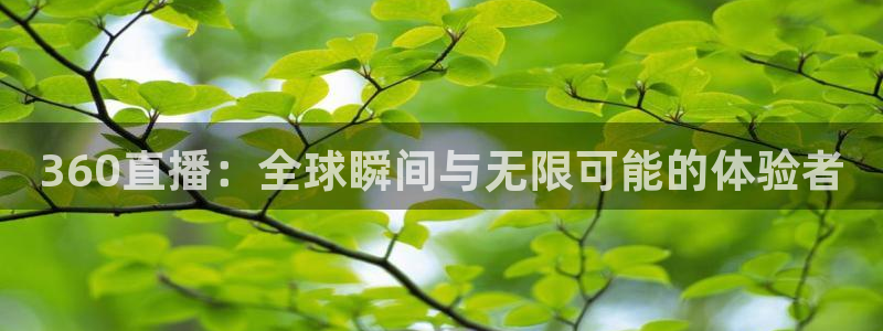 88看球nba在线直播：360直播：全球瞬间与无限可能的体验者